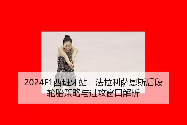 2024F1西班牙站：法拉利萨恩斯后段轮胎策略与进攻窗口解析